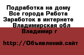 Подработка на дому - Все города Работа » Заработок в интернете   . Владимирская обл.,Владимир г.